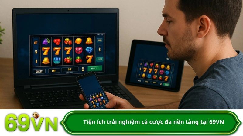 Tiện ích trải nghiệm cá cược đa nền tảng tại 69VN
